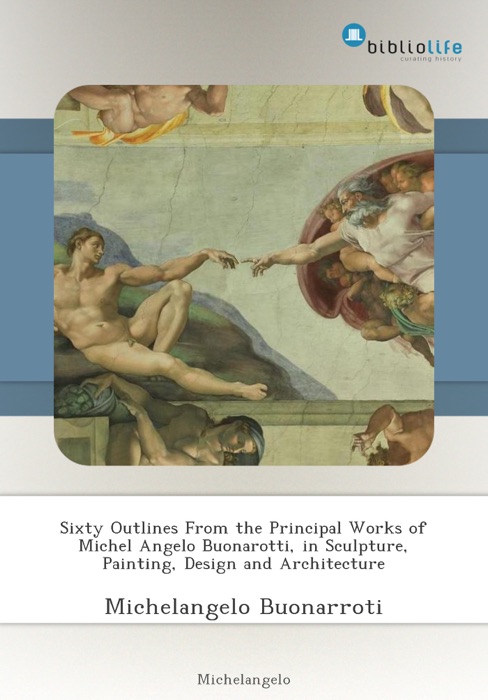 Sixty Outlines From the Principal Works of Michel Angelo Buonarotti, in Sculpture, Painting, Design and Architecture