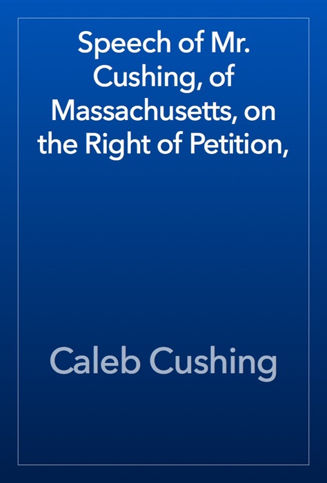 Speech of Mr. Cushing, of Massachusetts, on the Right of Petition,