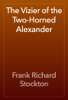 The Vizier of the Two-Horned Alexander - Frank Richard Stockton