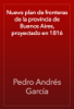 Nuevo plan de fronteras de la provincia de Buenos Aires, proyectado en 1816 - Pedro Andrés García