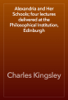 Alexandria and Her Schools; four lectures delivered at the Philosophical Institution, Edinburgh - Charles Kingsley