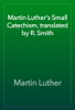 The Small Catechism of Martin Luther - Martin Luther & Robert E. Smith