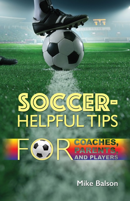 Soccer-Helpful Tips for Coaches, Parents, and Players