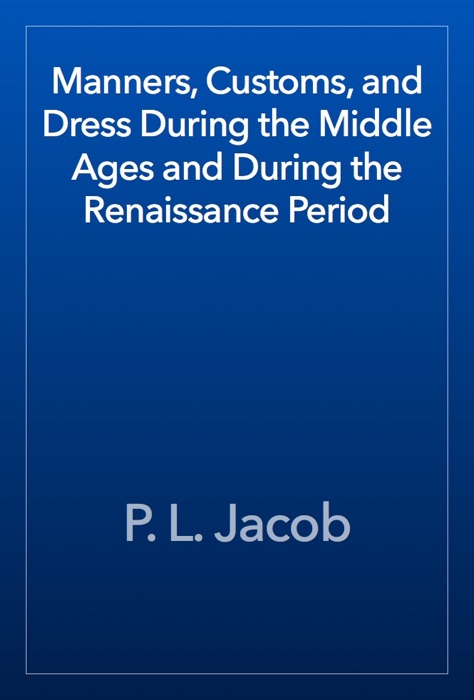 Manners, Customs, and Dress During the Middle Ages and During the Renaissance Period