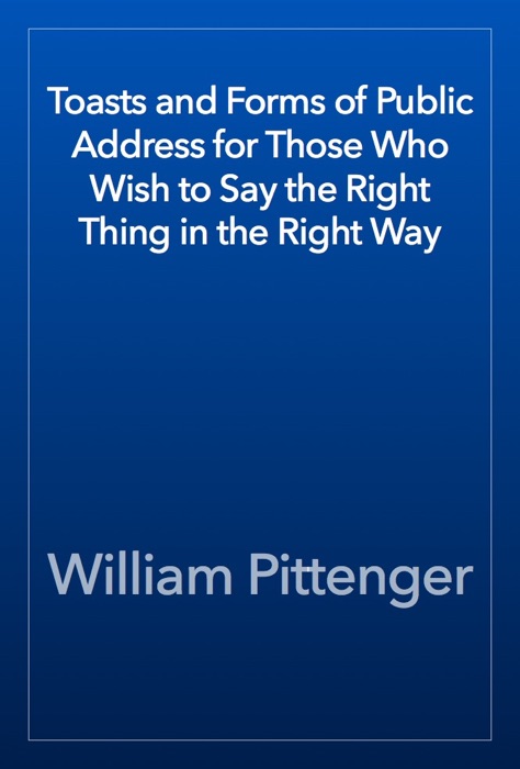 Toasts and Forms of Public Address for Those Who Wish to Say the Right Thing in the Right Way