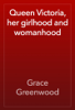 Queen Victoria, her girlhood and womanhood - Grace Greenwood