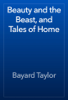 Beauty and the Beast, and Tales of Home - Bayard Taylor