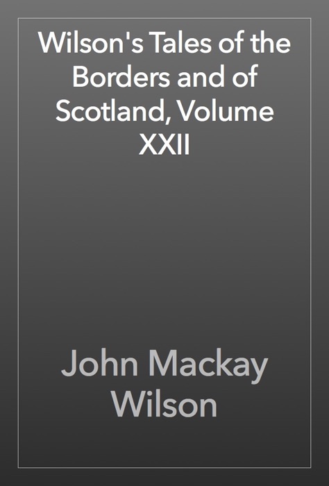 Wilson's Tales of the Borders and of Scotland, Volume XXII