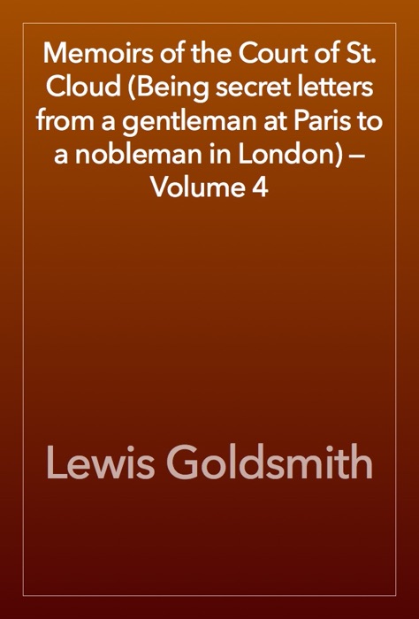 Memoirs of the Court of St. Cloud (Being secret letters from a gentleman at Paris to a nobleman in London) — Volume 4