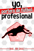 Yo, portero de fútbol profesional - Daniel Juan Sánchez