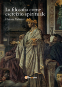 La filosofia come esercizio spirituale. Hadot e il recupero della filosofia antica - Daniele Palmieri