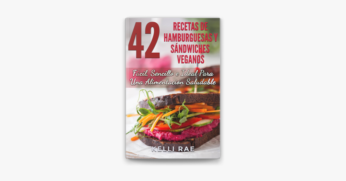 42 Recetas De Hamburguesas Y Sandwiches Veganos Facil Sencillo E Ideal Para Una Alimentacion Saludable On Apple Books
