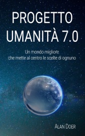 PROGETTO UMANITà 7.0: UN MONDO MIGLIORE CHE METTE AL CENTRO LE SCELTE DI OGNUNO