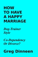 How To Have A Happy Marriage Dog Trainer Style Co-Dependency Or Divorce?