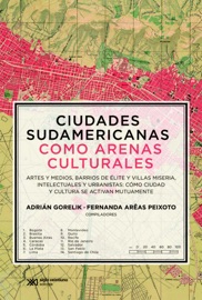 Book's Cover of Ciudades sudamericanas como arenas culturales: Artes y medios, barrios de élite y villas miseria, intelectuales y urbanistas. Cómo ciudad y cultura se activan mutuamente