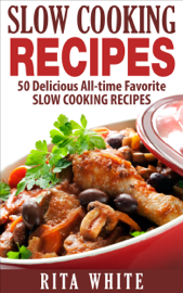 Slow Cooking Recipes: 50 Delicious All-time Favorite Slow Cooking Recipes