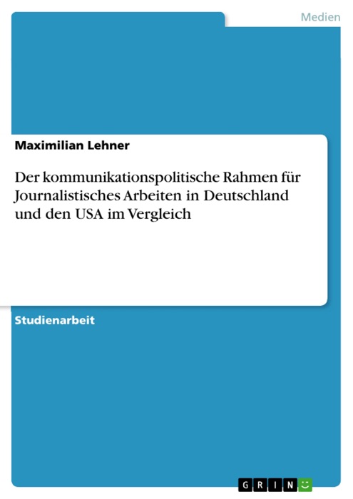 Der kommunikationspolitische Rahmen für Journalistisches Arbeiten in Deutschland und den USA im Vergleich