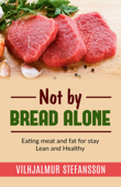 Not by bread alone - Eating meat and fat for stay Lean and Healthy - Vilhjalmur Stefansson