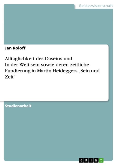 Alltäglichkeit des Daseins und In-der-Welt-sein sowie deren zeitliche Fundierung in Martin Heideggers 'Sein und Zeit'