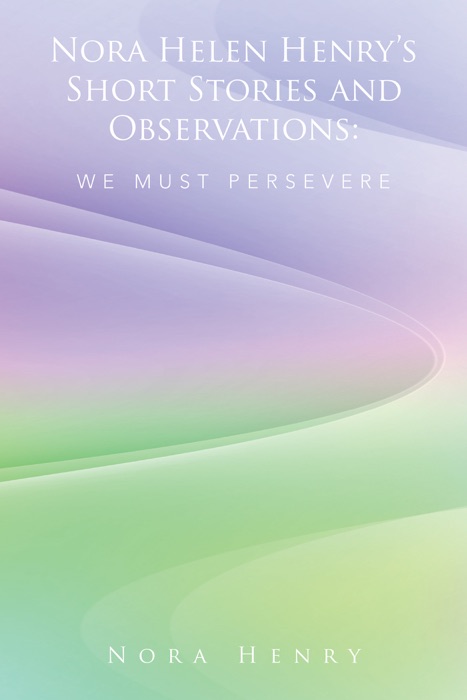 Nora Helen Henry’S Short Stories and Observations: We Must Persevere