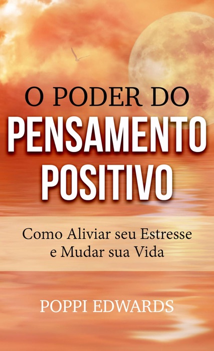 O Poder do Pensamento Positivo: Como Aliviar seu Estresse e Mudar sua Vida