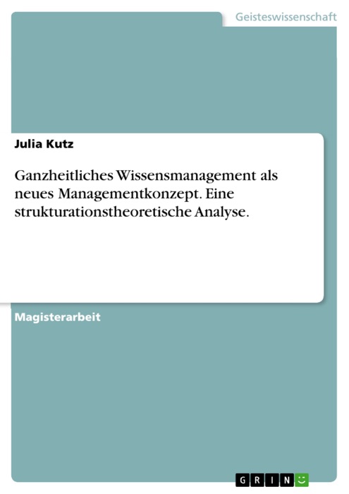 Ganzheitliches Wissensmanagement als neues Managementkonzept. Eine strukturationstheoretische Analyse.