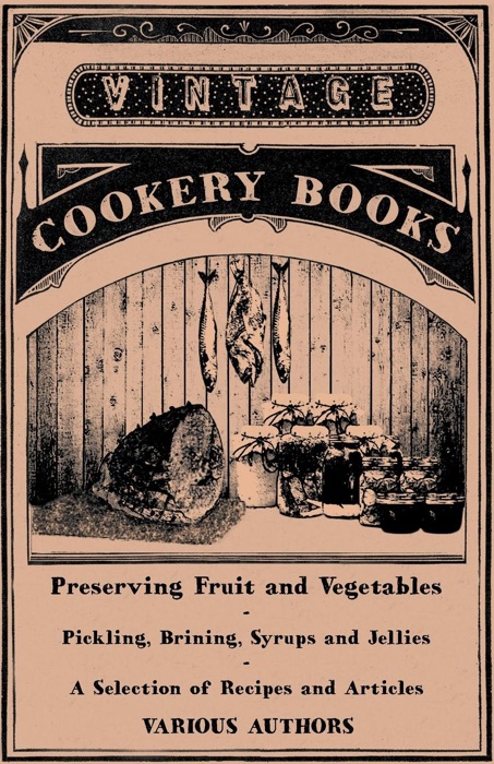 Preserving Fruit and Vegetables - Pickling, Brining, Syrups and Jellies - A Selection of Recipes and Articles