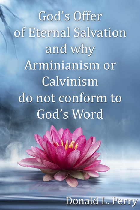 God’s Offer of Eternal Salvation and why Arminianism or Calvinism do not conform to God’s Word