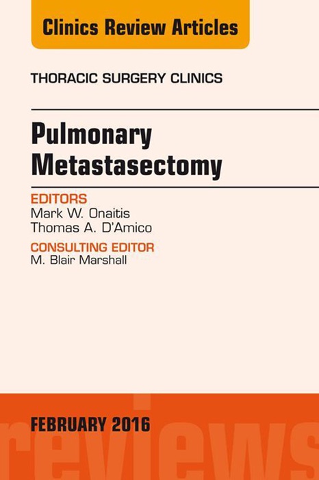 Pulmonary Metastasectomy, An Issue of Thoracic Surgery Clinics of North America, E-Book