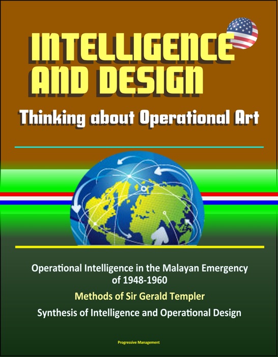 Intelligence and Design: Thinking about Operational Art, Operational Intelligence in the Malayan Emergency of 1948-1960, Methods of Sir Gerald Templer, Synthesis of Intelligence and Operational Design