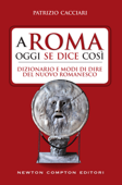 A Roma oggi se dice così. Dizionario e modi di dire del nuovo romanesco - Patrizio Cacciari