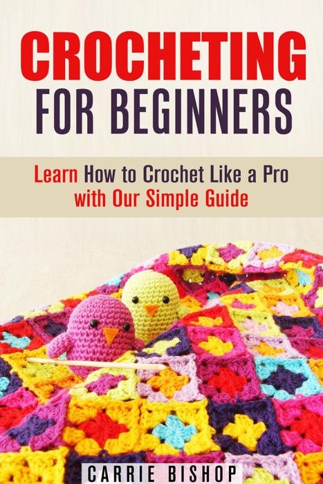 Crocheting for Beginners: Learn How to Crochet Like a Pro with Our Simple Guide