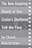 The Awe-Inspiring Beauty of Tom Cruise's Shattered, Troll-like Face - Chuck Klosterman