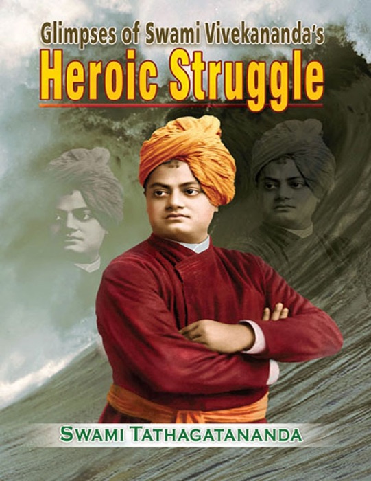 Glimpses of Swami Vivekanandas Heroic Struggle