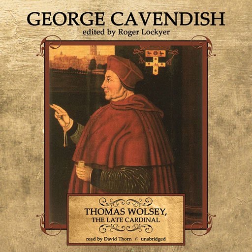 Thomas Wolsey, The Late Cardinal (by George Cavendish and Roger Lockyer)