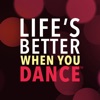 LIFE’S BETTER WHEN YOU DANCE ™