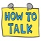 Icon HOW TO TALK: Parenting Tips