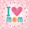 Mom I love you ! Mother’s Day