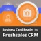 Business Card Reader for Freshsales CRM is the easiest and quickest way to save your business card info into Freshsales CRM