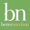 Since 1938, Better Nutrition magazine’s mission has been to responsibly inform health-food-store shoppers in nutritional approaches to health and wellness, as well as report on the latest research on vitamins, herbs minerals, nutrients, whole foods, natural personal care and beauty items and environmentally friendly products