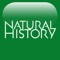 Fascinating articles about the latest discoveries in nature by the scientists who did the research, this iPad edition of NATURAL HISTORY, richly illustrated by outstanding artists and photographers, showcases the content of the print edition that has been a favorite for 112 years