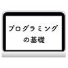 プログラミングの基礎 -初心者にわかりやすいプログラミング入門