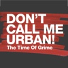 DON'T CALL ME URBAN! The Time of Grime