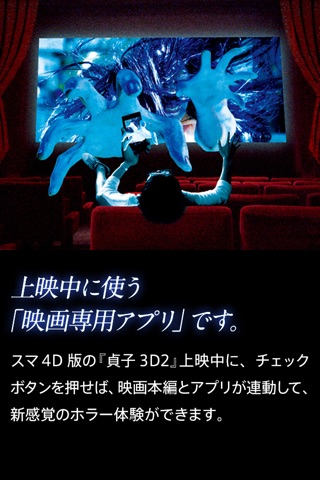 『貞子３Ｄ２』スマ４Ｄ公式アプリ～世界初の映画連動アプリを劇場で体感しよう～ screenshot 3