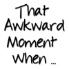 That Awkward Moment When...