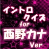 イントロクイズfor 西野カナ  名曲は始まりで決まる！