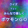クイズｆｏｒみんなで楽しくポケモンＧＯ
