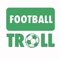 Football Troll is a great app which you can have fun with football life