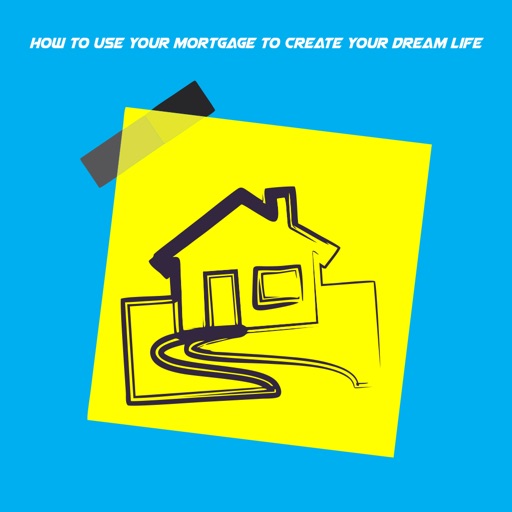 How to Use Your Mortgage to Create Your Dream Life