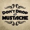 Dont Drop the Mustache